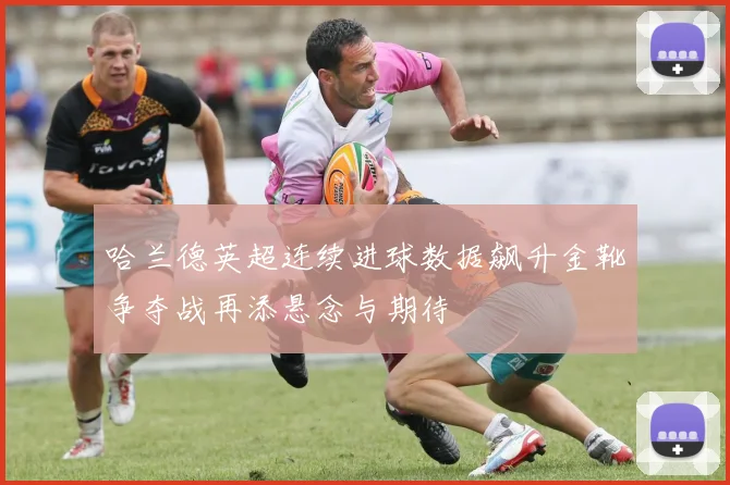 哈兰德英超连续进球数据飙升金靴争夺战再添悬念与期待